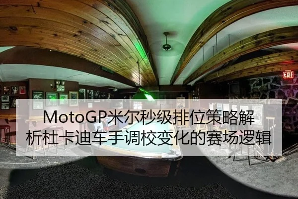 MotoGP米尔秒级排位策略解析杜卡迪车手调校变化的赛场逻辑